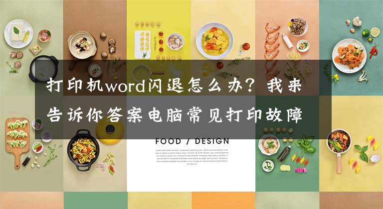 打印机word闪退怎么办?我来告诉你答案电脑常见打印故障及解决方法