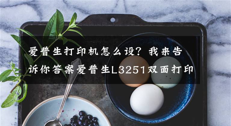 爱普生打印机怎么设？我来告诉你答案爱普生L3251双面打印操作方式