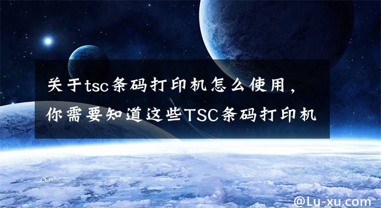 关于tsc条码打印机怎么使用,你需要知道这些TSC条码打印机偏移设置怎么办?