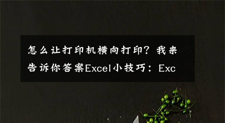 怎么让打印机横向打印?我来告诉你答案Excel小技巧:Excel打印如何设置纸张方向?