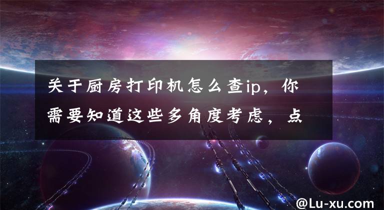 关于厨房打印机怎么查ip,你需要知道这些多角度考虑,点菜宝后厨无法打印问题得到解决