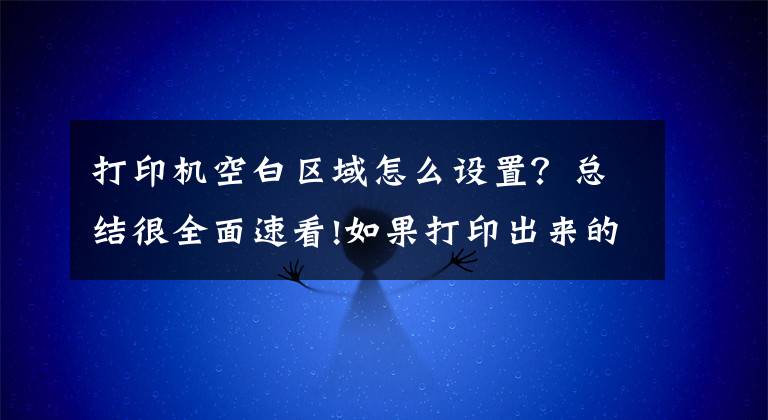 打印机空白区域怎么设置?总结很全面速看!如果打印出来的纸面有大片空白,简单解决