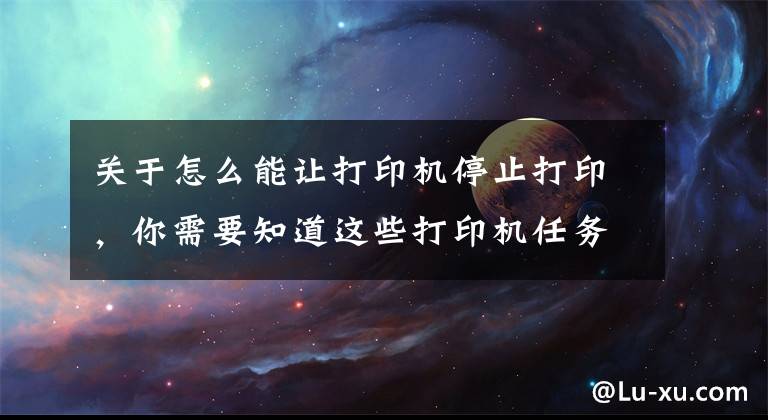 关于怎么能让打印机停止打印,你需要知道这些打印机任务无法删除解决方法