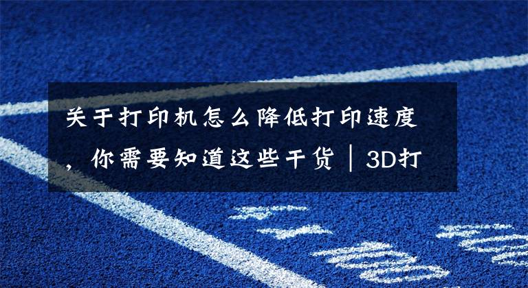关于打印机怎么降低打印速度，你需要知道这些干货｜3D打印机常见故障及解决办法（十三）