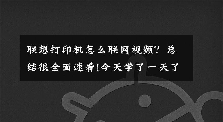 联想打印机怎么联网视频?总结很全面速看!今天学了一天了才会直接怎么用这个打印机网络连接打印还没搞懂
