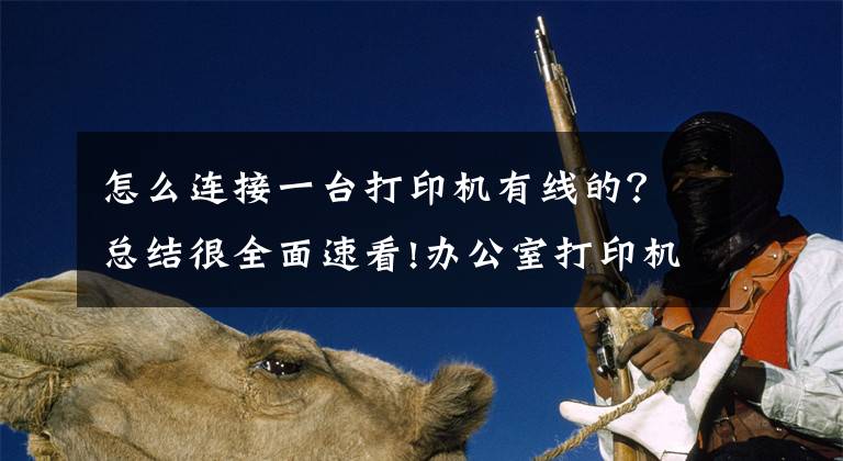 怎么连接一台打印机有线的?总结很全面速看!办公室打印机常见连接方式及基本故障处理方法