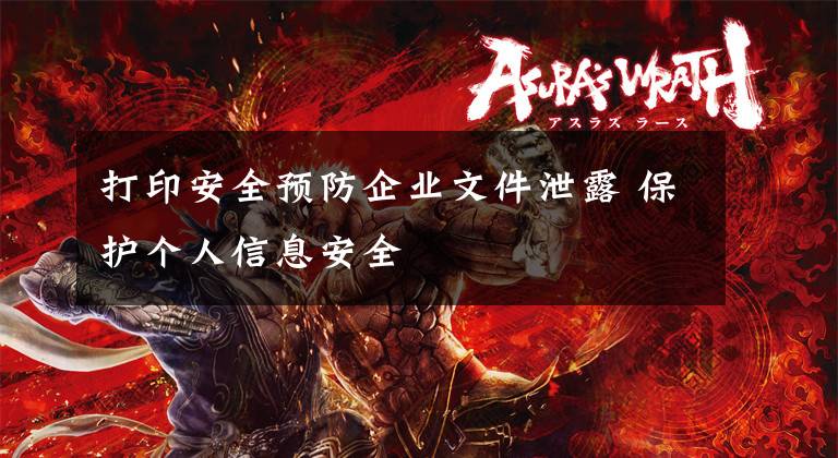 打印安全预防企业文件泄露 保护个人信息安全