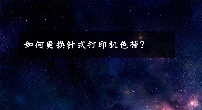 如何更换针式打印机色带？