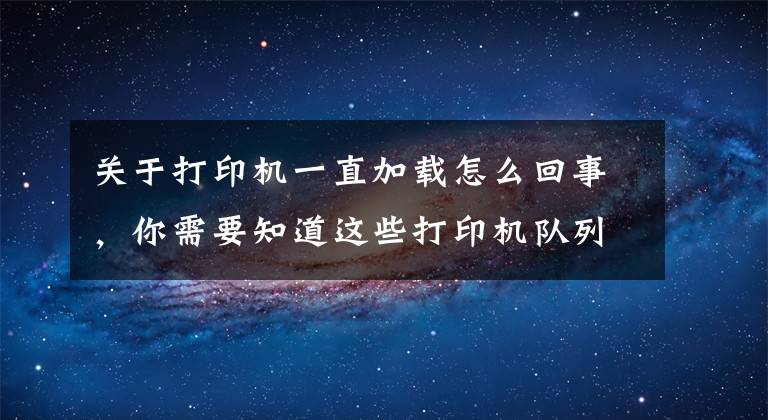 关于打印机一直加载怎么回事,你需要知道这些打印机队列卡在正在删除和正在打印的解决方法