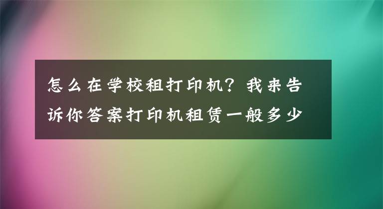 怎么在学校租打印机？我来告诉你答案打印机租赁一般多少钱一个月