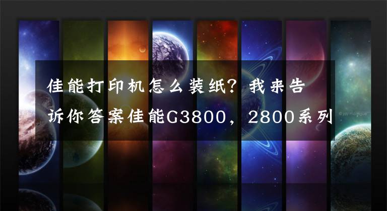 佳能打印机怎么装纸?我来告诉你答案佳能G3800,2800系列使用教程