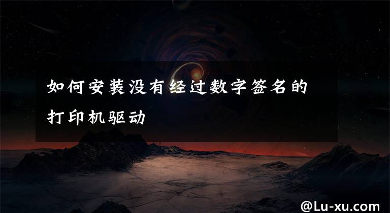 如何安装没有经过数字签名的打印机驱动