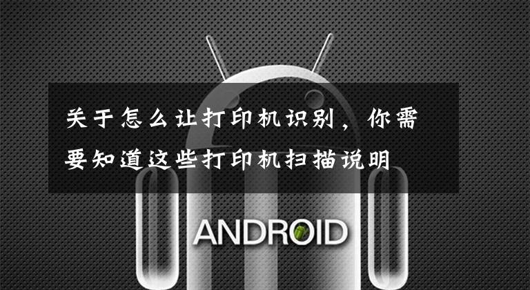 关于怎么让打印机识别，你需要知道这些打印机扫描说明