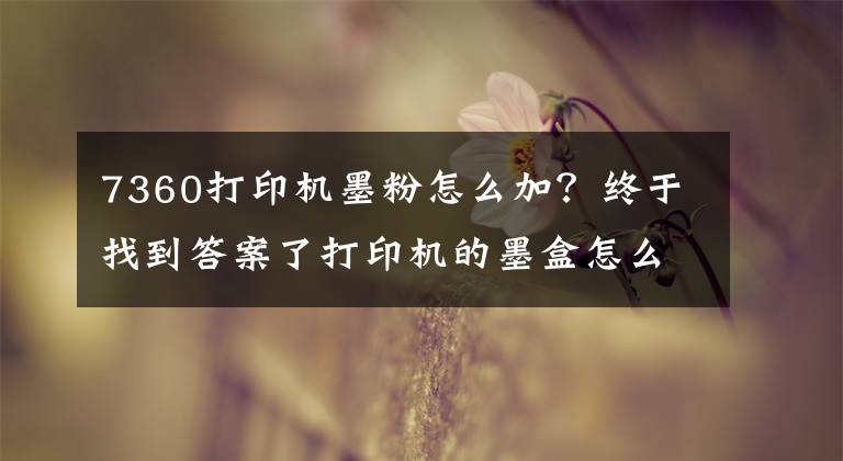 7360打印机墨粉怎么加？终于找到答案了打印机的墨盒怎么加粉？能动手的都自己加吧！