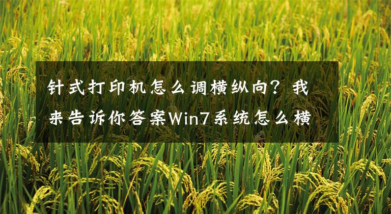 针式打印机怎么调横纵向?我来告诉你答案Win7系统怎么横向打印?电脑设置横向打印的方法