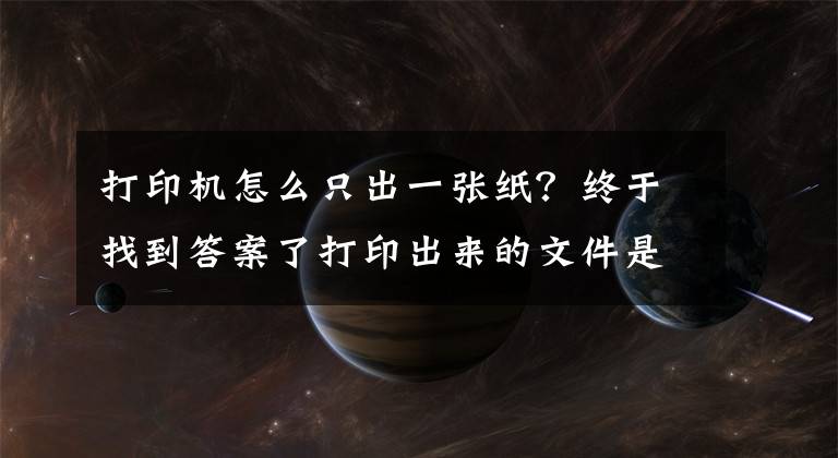 打印机怎么只出一张纸?终于找到答案了打印出来的文件是白纸怎么回事?