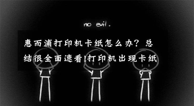 惠而浦打印机卡纸怎么办？总结很全面速看!打印机出现卡纸现象的解决办法
