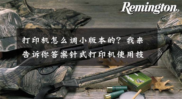 打印机怎么调小版本的？我来告诉你答案针式打印机使用技巧