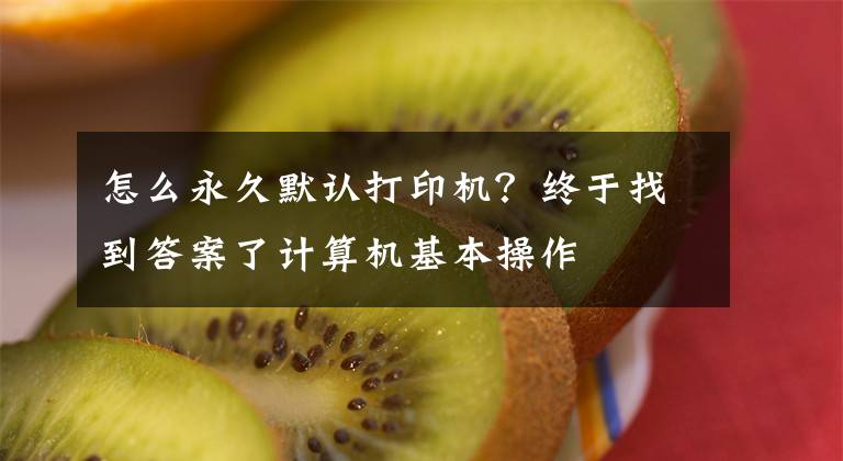 怎么永久默认打印机？终于找到答案了计算机基本操作