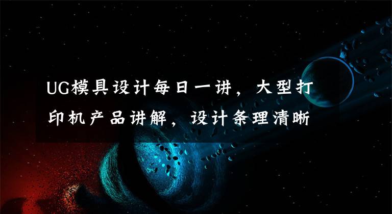 UG模具设计每日一讲，大型打印机产品讲解，设计条理清晰的秘诀