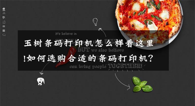 玉树条码打印机怎么样看这里!如何选购合适的条码打印机?让你的公司和企业事半功倍