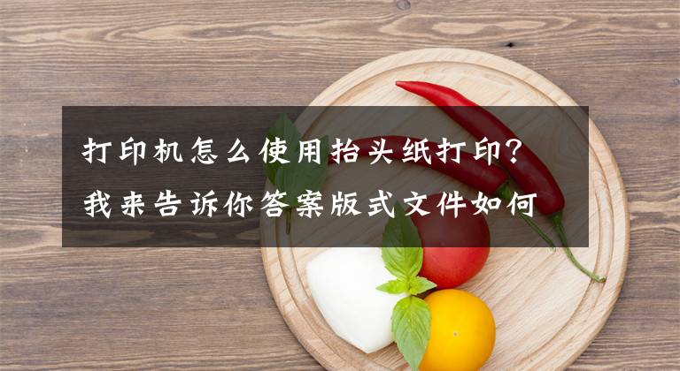 打印机怎么使用抬头纸打印？我来告诉你答案版式文件如何双抬头打印？页面暂存为何无响应？这份攻略不要错过