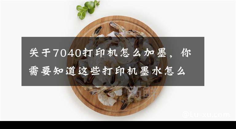 关于7040打印机怎么加墨,你需要知道这些打印机墨水怎么加 打印机墨水怎么洗掉