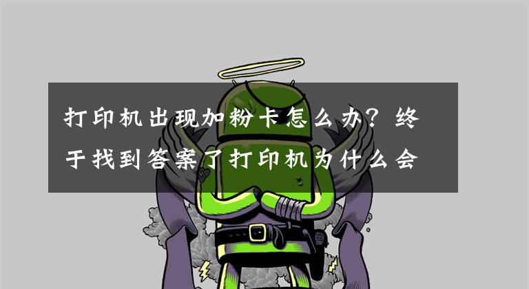 打印机出现加粉卡怎么办？终于找到答案了打印机为什么会发生卡纸？这几点你要清楚