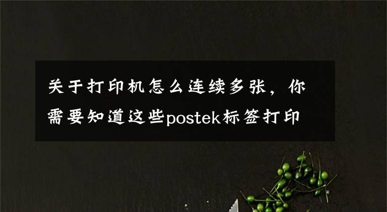 关于打印机怎么连续多张，你需要知道这些postek标签打印机连续打印怎么设置