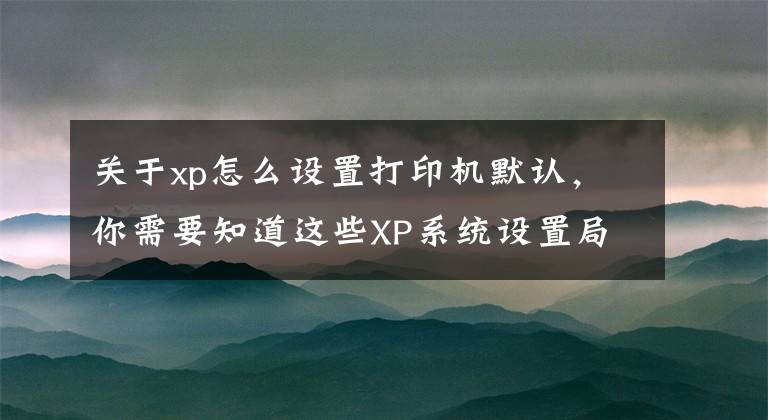关于xp怎么设置打印机默认，你需要知道这些XP系统设置局域网共享打印机的操作步骤