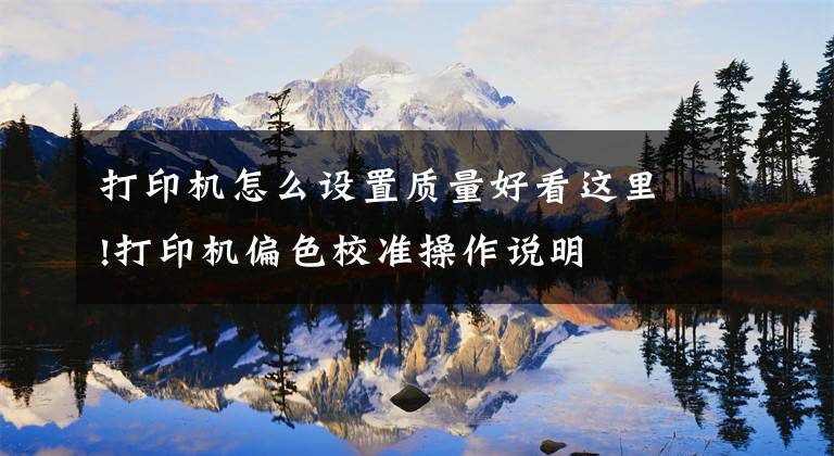 打印机怎么设置质量好看这里!打印机偏色校准操作说明