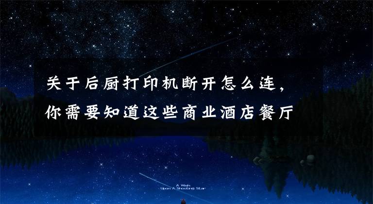 关于后厨打印机断开怎么连,你需要知道这些商业酒店餐厅点菜系统打印机 安装调试视频教程 简单好用易懂吧