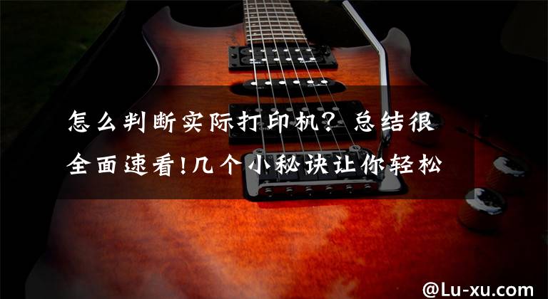 怎么判断实际打印机?总结很全面速看!几个小秘诀让你轻松分辨3d打印机的好坏