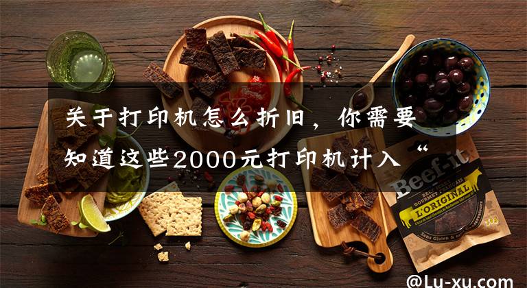 关于打印机怎么折旧,你需要知道这些2000元打印机计入“管理费用”还是“固定资产”?今天统一回复
