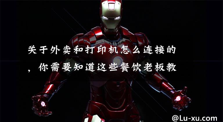 关于外卖和打印机怎么连接的，你需要知道这些餐饮老板教你一招，外卖接单免费打印