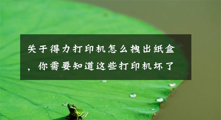 关于得力打印机怎么拽出纸盒，你需要知道这些打印机坏了怎么办？绝大多数人会这么做