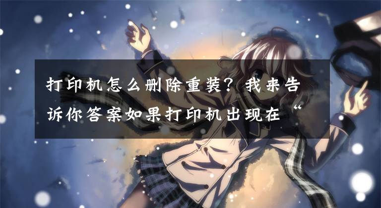 打印机怎么删除重装？我来告诉你答案如果打印机出现在“设备”而不是“打印机”中，该怎么办