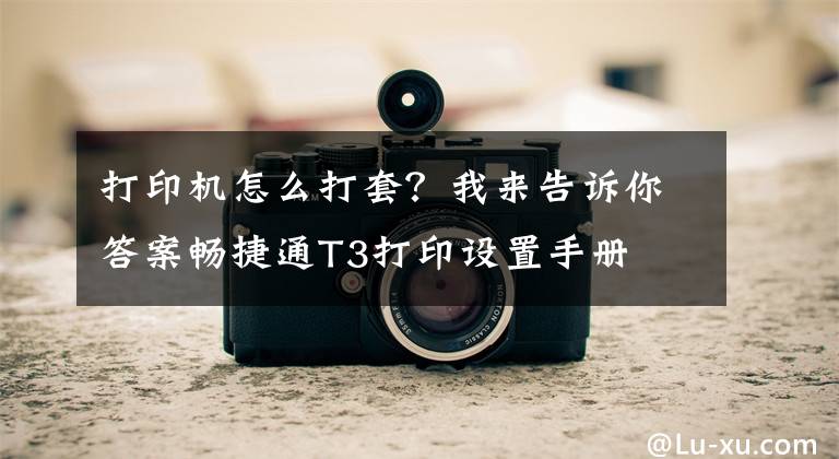 打印机怎么打套？我来告诉你答案畅捷通T3打印设置手册