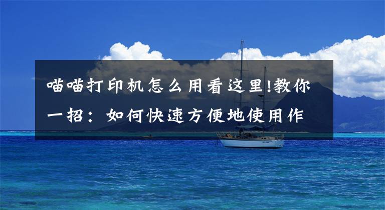 喵喵打印机怎么用看这里!教你一招：如何快速方便地使用作业帮喵喵机