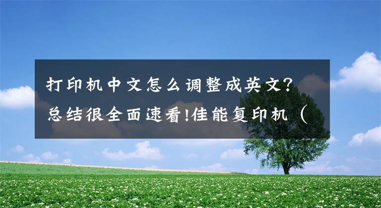打印机中文怎么调整成英文？总结很全面速看!佳能复印机（ir2002L）中文丢失修复