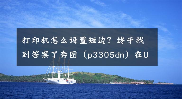 打印机怎么设置短边？终于找到答案了奔图（p3305dn）在UOS自动双面打印机设置