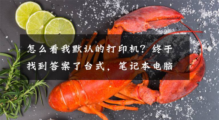 怎么看我默认的打印机?终于找到答案了台式,笔记本电脑Windows系统不能打印?你得这样子做