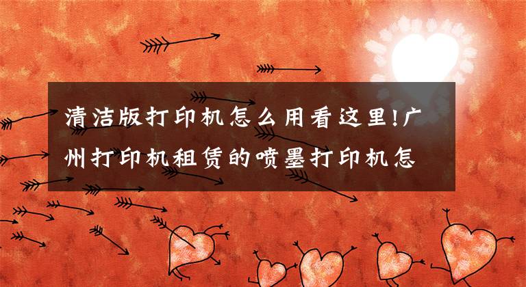 清洁版打印机怎么用看这里!广州打印机租赁的喷墨打印机怎么使用？