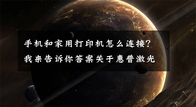 手机和家用打印机怎么连接？我来告诉你答案关于惠普激光打印机136W无线网络打印的手机设置联网步骤