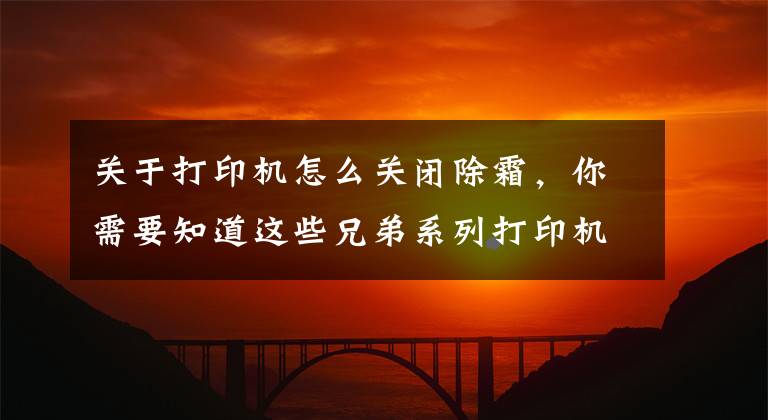 关于打印机怎么关闭除霜，你需要知道这些兄弟系列打印机清零方法大全，你收藏了多少？帮你省一年的钱