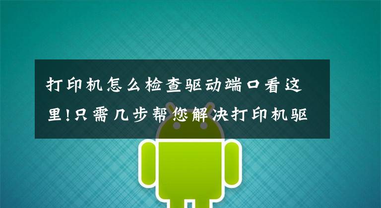 打印机怎么检查驱动端口看这里!只需几步帮您解决打印机驱动问题