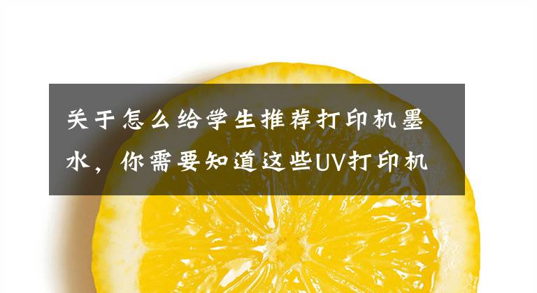 关于怎么给学生推荐打印机墨水，你需要知道这些UV打印机墨水种类｜白墨烫画墨水哪家好