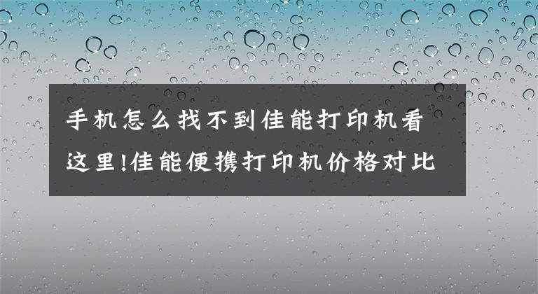 手机怎么找不到佳能打印机看这里!佳能便携打印机价格对比,在最便宜的平台买到最好的商品