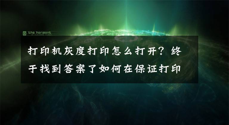 打印机灰度打印怎么打开？终于找到答案了如何在保证打印质量的前提下，节约打印成本