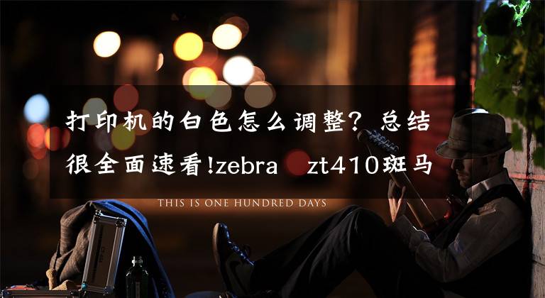 打印机的白色怎么调整?总结很全面速看!zebra zt410斑马打印机每次打印前出白纸怎么调?